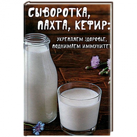 Книги, книга Сыворотка, пахта, кефир:укрепляем здоровье , поднимаем иммунитет