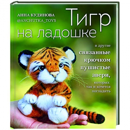 Рукоделие. Творчество, книга Тигр на ладошке и другие пушистые звери, связанные крючком, которых так и хочется погладить