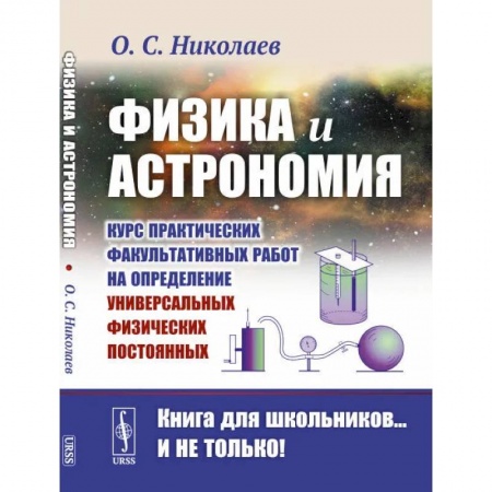 Школьникам и абитуриентам, книга Физика и астрономия: Курс практических факультативных работ на определение универсальных физических постоянных