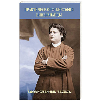 Практическая философия Вивекананды. Вдохновенные беседы Практическая философия Вивекананды. Вдохновенные беседы