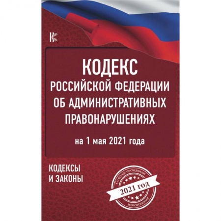 Общественные и гуманитарные науки, книга Кодекс Российской Федерации об административных правонарушениях на 1 мая 2021 года