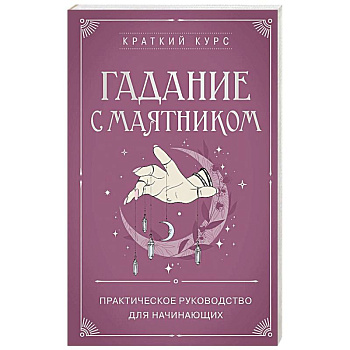 Гадание с маятником. Практическое руководство для начинающих Гадание с маятником. Практическое руководство для начинающих