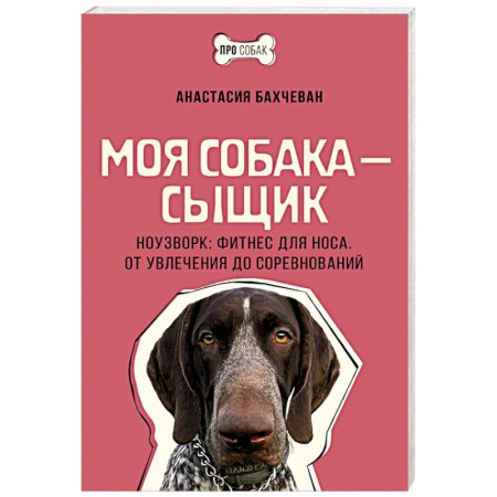 Уход за животными, книга Моя собака — сыщик. Ноузворк: фитнес для носа. От увлечения до соревнований