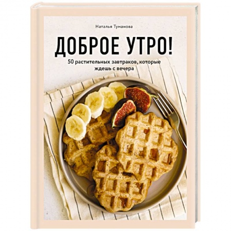 Здоровое и раздельное питание, книга Доброе утро! 50 растительных завтраков, которые ждешь с вечера