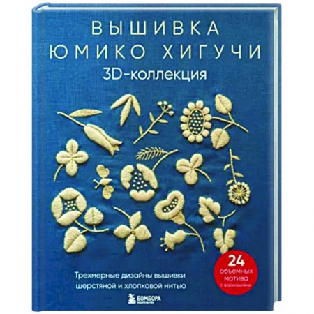 Рукоделие. Творчество, книга Вышивка Юмико Хигучи. 3D-коллекция. Трехмерные дизайны вышивки шерстяной и хлопковой нитью