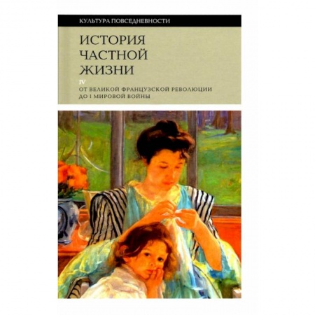 Культура, искусство, книга История частной жизни т4: от Великой франц. револ