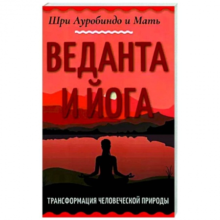 Йога и другие духовные практики, течения, книга Веданта и йога. Трансформация человеческой природы