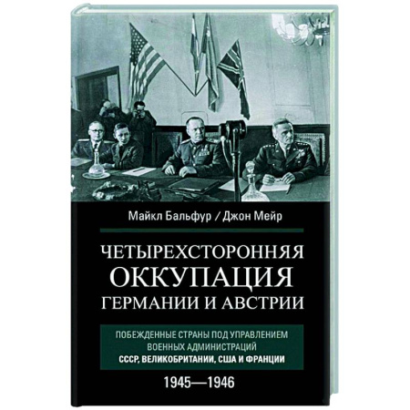 Публицистика, книга Четырехсторонняя оккупация Германии и Австрии. Побежденные страны под управлением военных администраций СССР, Великобритании, США и Франции. 1945–1946