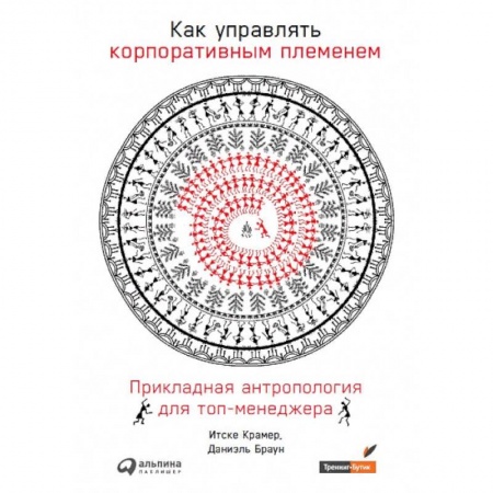 Менеджмент, книга Как управлять корпоративным племенем.Прикладная антропология для топ-менеджера