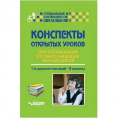 Учителям, педагогам, воспитателям, книга Конспекты открытых уроков для неслышащих и слабослышащих обучающихся. 1-й дополнительный - 9 классы