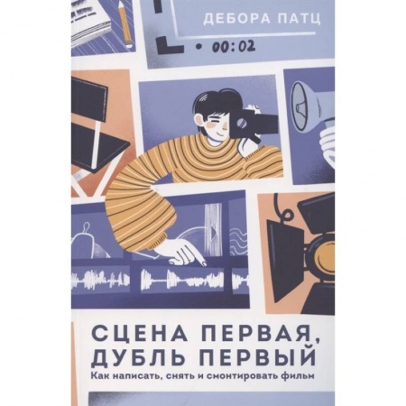 Культура, искусство, книга Сцена первая, дубль первый. Как написать, снять и смонтировать фильм