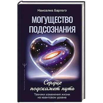 Могущество подсознания: сердце подскажет путь. Техники изменения жизни на квантовом уровне