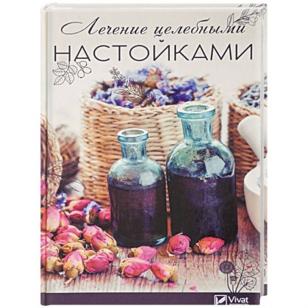 Популярная и нетрадиционная медицина, книга Лечение целебными настойками. Рецепты, проверенные временем