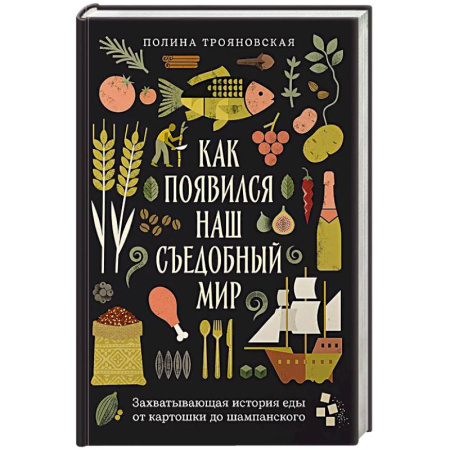 Общие вопросы по кулинарии, книга Как появился наш съедобный мир. Захватывающая история еды от картошки до шампанского