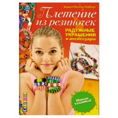 Книги, книга Плетение из резиночек. Радужные украшения и аксессуары. Новая техника!