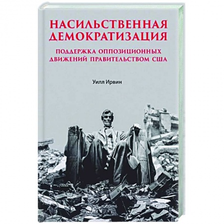 Публицистика, книга Насильственная демократизация. Поддержка оппозиционных движений правительством США