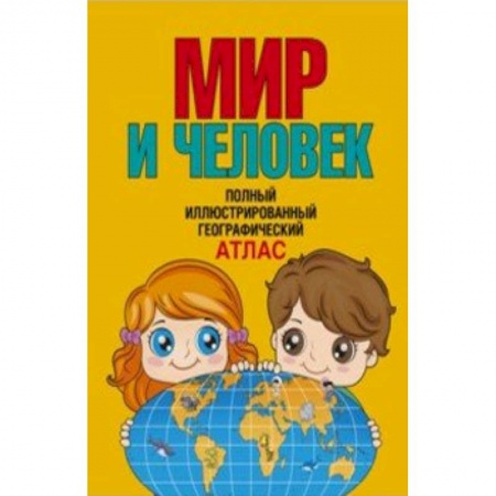 Познавательная литература, книга Мир и человек. Полный иллюстрированный географический атлас