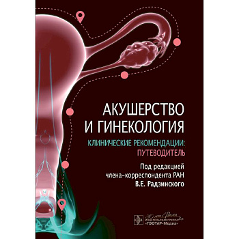 Акушерство и гинекология. Клинические рекомендации: путеводитель Акушерство и гинекология. Клинические рекомендации: путеводитель