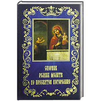 Сборник редких молитв ко Пресвятой Богородице Сборник редких молитв ко Пресвятой Богородице