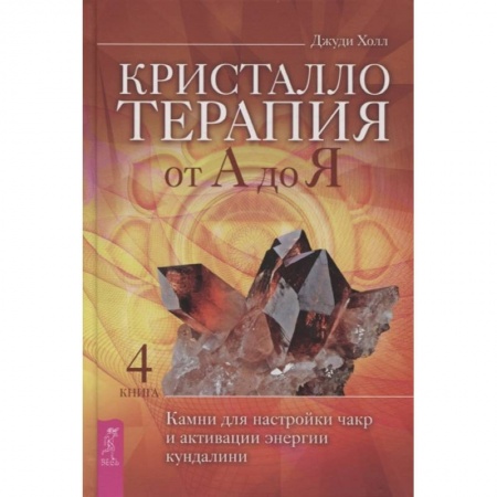Эзотерические учения, книга Кристаллотерапия от А до Я. Камни для настройки чакр и активации энергии кундалини. Книга 4