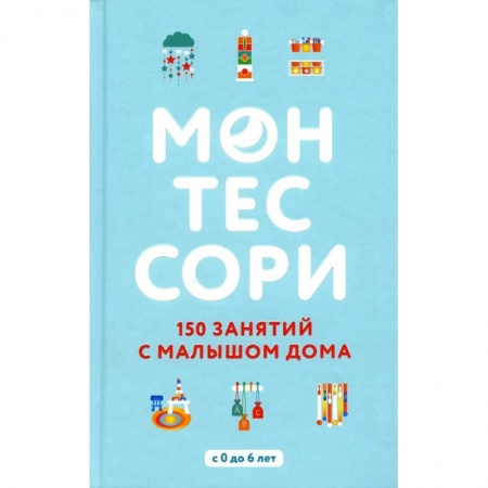 Книги для родителей, книга Монтессори. 150 занятий с малышом дома