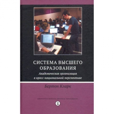 Учителям, педагогам, воспитателям, книга Система высшего образования. Академическая организация в кросс-национальной перспективе
