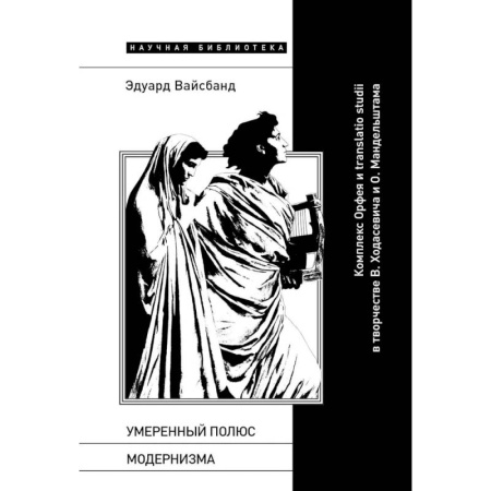 Культура, искусство, книга Умеренный полюс модернизма: Комплекс Орфея и translatio studii в творчестве В. Ходасевича и О. Мандельштама