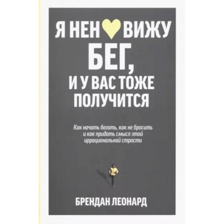 Спорт. Фитнес, книга Я ненавижу бег, и у вас тоже получится. Как начать бегать, как не бросить и как придать смысл этой иррациональной страсти