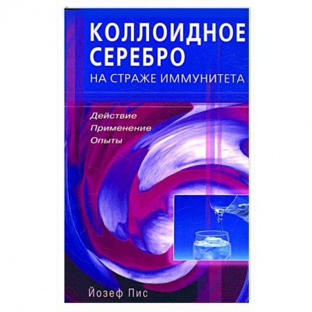 Книги, книга Коллоидное серебро на страже иммунитета Действие, применение, опыты