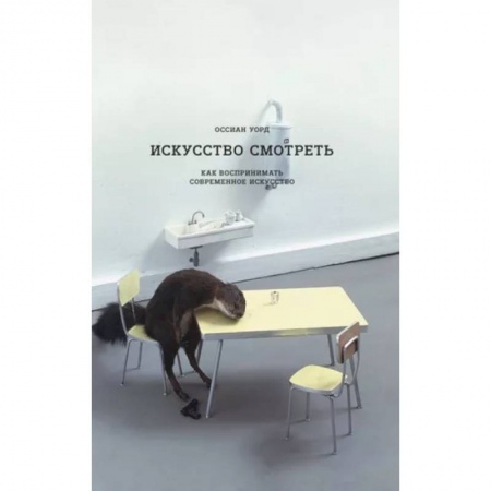 Культура, искусство, книга Искусство смотреть. Как воспринимать  современное искусство