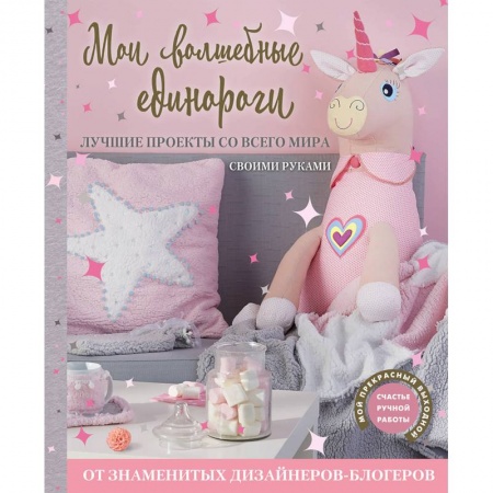 Рукоделие. Творчество, книга Мои волшебные единороги. Лучшие проекты со всего мира своими руками