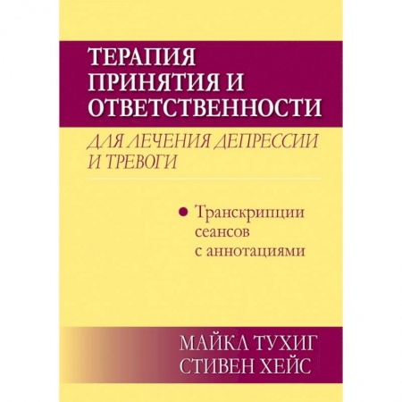 Общественные и гуманитарные науки, книга Терапия принятия и ответственности для лечения депрессии и тревоги.Транскрипц. сеансов с аннотациями