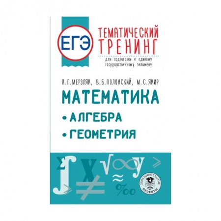 Школьникам и абитуриентам, книга ЕГЭ. Математика. Алгебра. Геометрия. Тематический тренинг для подготовки к единому государственному экзамену