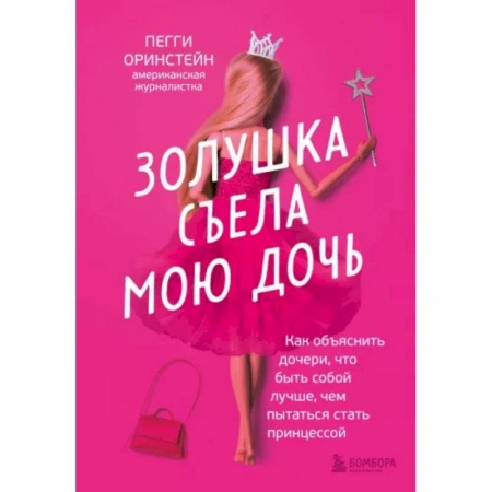 Книги для родителей, книга Золушка съела мою дочь. Как объяснить дочери, что быть собой лучше, чем пытаться стать принцессой