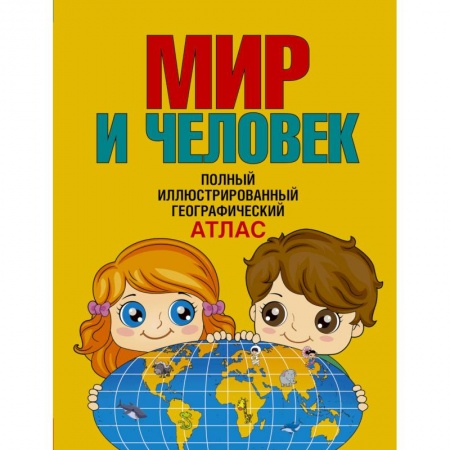 Познавательная литература, книга Мир и человек. Полный иллюстрированный географический атлас