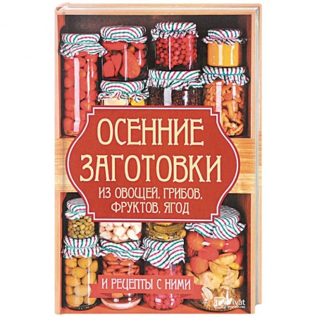 Консервирование, книга Осенние заготовки из овощей, грибов, фруктов, ягод и рецепты с ними