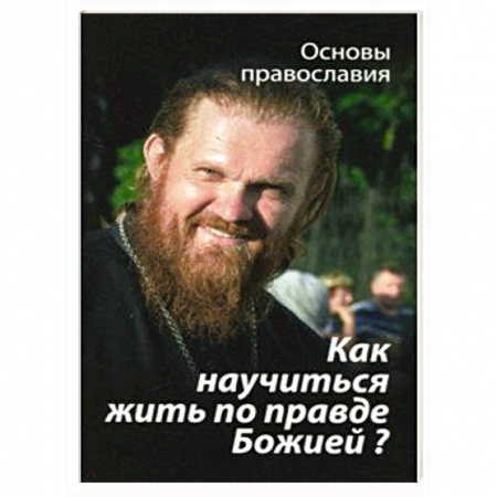 Православие, книга Как научиться жить по правде Божией?