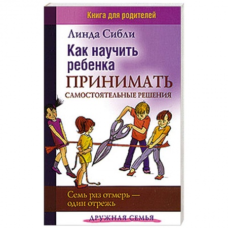 Книги, книга Как научить ребенка принимать самостоятельные решения. Семь раз отмерь - один отрежь
