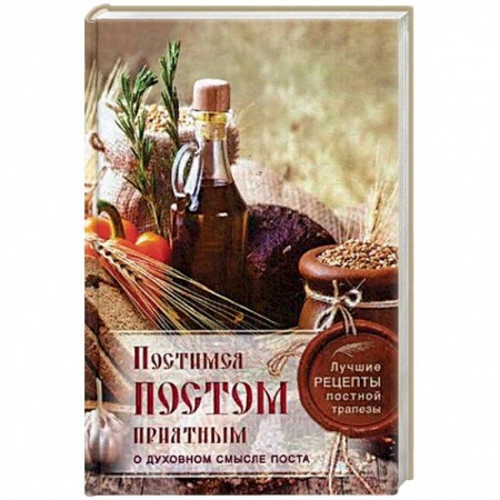 Православие, книга Постимся постом приятным. О духовном смысле поста. Лучшие рецепты постной трапезы