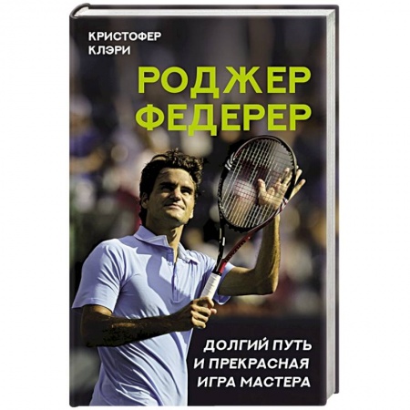 Мемуары, биографии, книга Роджер Федерер. Долгий путь и прекрасная игра мастера