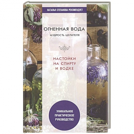 Популярная и нетрадиционная медицина, книга Огненная вода. Мудрость целителя. Настойки на спирту и водке