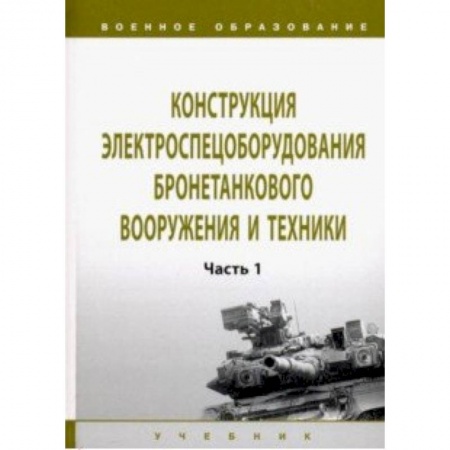 Студентам и аспирантам, книга Конструкция электроспецоборудования бронетанкового вооружения и техники. Учебник: Часть 1