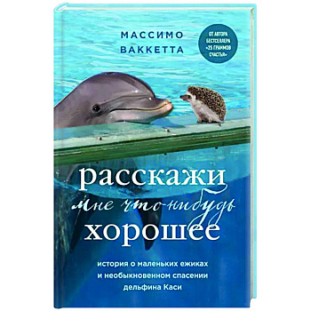 Расскажи мне что-нибудь хорошее. История о маленьких ежиках и необыкновенном спасении дельфина Каси