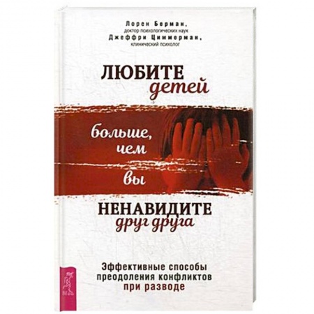 Книги для родителей, книга Любите детей больше, чем вы ненавидите друг друга. Эффективные способы преодоления конфликтов при разводе