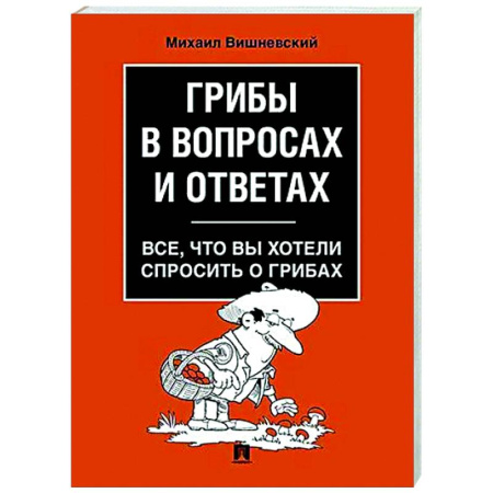 Охота. Рыбалка. Собирательство, книга Грибы в вопросах и ответах. Все, что вы хотели спросить о грибах