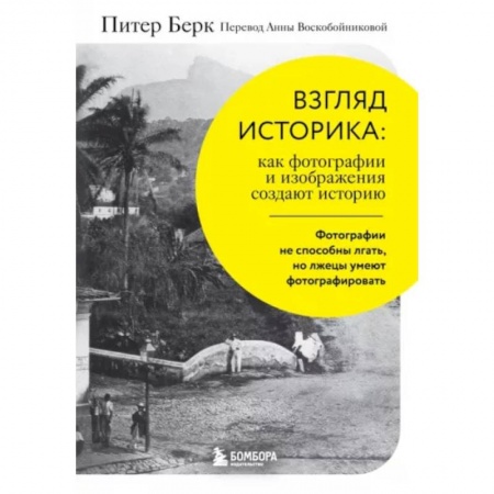 Культура, искусство, книга Взгляд историка. Как фотографии и изображения создают историю