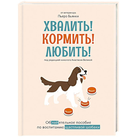 Уход за животными, книга Хвалить!Кормить !Любить! Обаятельное пособие по воспитанию счастливой собаки