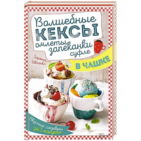 Книги, книга Волшебные кексы, омлеты, запеканки, суфле в чашке. Вкусные шедевры за 3 минуты