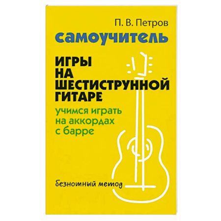 Развлечения. Праздники. Юмор, книга Самоучитель игры на шестиструнной гитаре: учимся играть на аккордах с барре. Безнотный метод