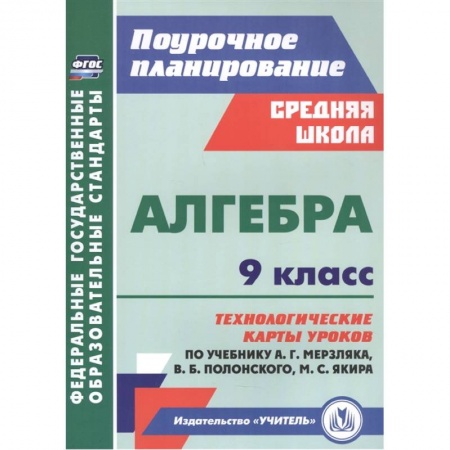 Школьникам и абитуриентам, книга Алгебра. 9 класс. Технологические карты уроков по учебнику А. Мерзляка, В. Полонского, М. Якира